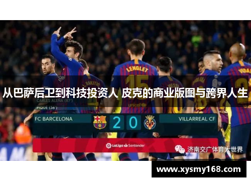 从巴萨后卫到科技投资人 皮克的商业版图与跨界人生