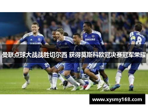 曼联点球大战战胜切尔西 获得莫斯科欧冠决赛冠军荣耀