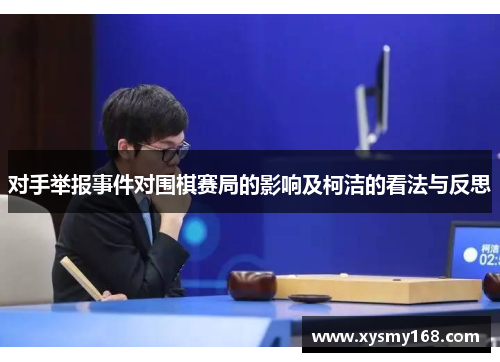 对手举报事件对围棋赛局的影响及柯洁的看法与反思