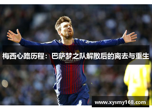 梅西心路历程：巴萨梦之队解散后的离去与重生