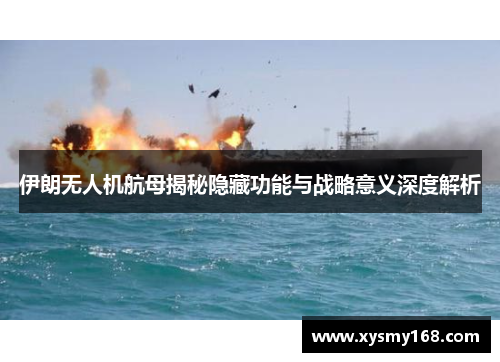 伊朗无人机航母揭秘隐藏功能与战略意义深度解析 伊朗无人机航母揭秘隐藏功能与战略意义深度解析