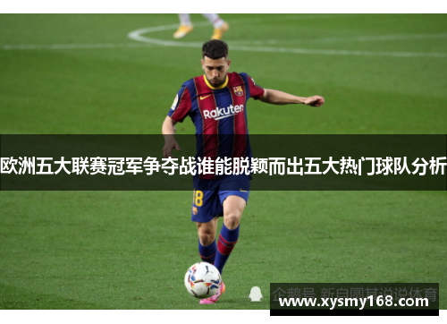欧洲五大联赛冠军争夺战谁能脱颖而出五大热门球队分析