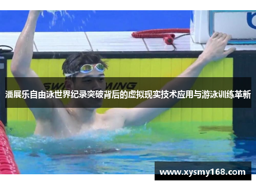 潘展乐自由泳世界纪录突破背后的虚拟现实技术应用与游泳训练革新 潘展乐自由泳世界纪录突破背后的虚拟现实技术应用与游泳训练革新