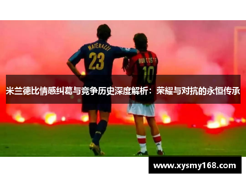 米兰德比情感纠葛与竞争历史深度解析：荣耀与对抗的永恒传承