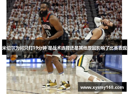 米切尔为何只打19分钟 是战术选择还是其他原因影响了比赛表现