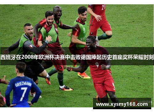 西班牙在2008年欧洲杯决赛中击败德国捧起历史首座奖杯荣耀时刻 西班牙在2008年欧洲杯决赛中击败德国捧起历史首座奖杯荣耀时刻
