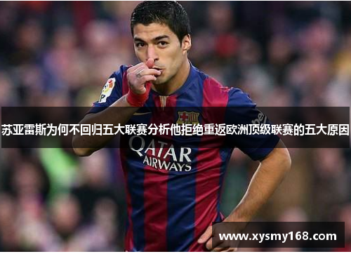 苏亚雷斯为何不回归五大联赛分析他拒绝重返欧洲顶级联赛的五大原因
