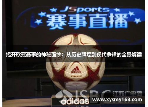 揭开欧冠赛事的神秘面纱：从历史辉煌到现代争锋的全景解读