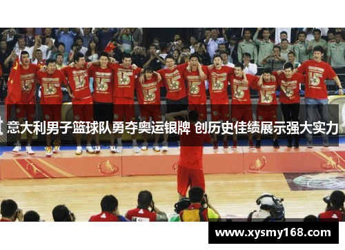 意大利男子篮球队勇夺奥运银牌 创历史佳绩展示强大实力