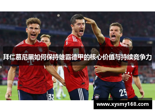 拜仁慕尼黑如何保持雄霸德甲的核心价值与持续竞争力