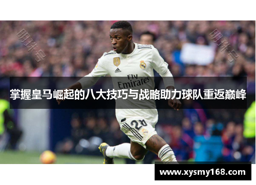 掌握皇马崛起的八大技巧与战略助力球队重返巅峰