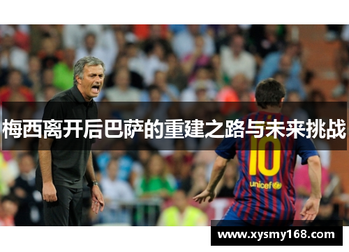 梅西离开后巴萨的重建之路与未来挑战